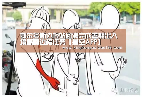 鄂尔多斯边检站圆满完成暑期出入境高峰边检任务【星空APP】(图4) 星空直播